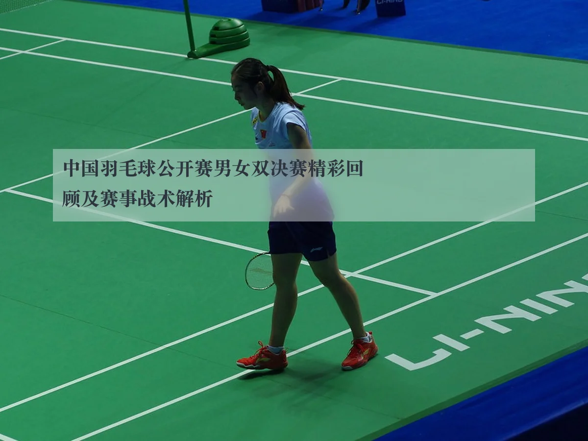中国羽毛球公开赛男女双决赛精彩回顾及赛事战术解析