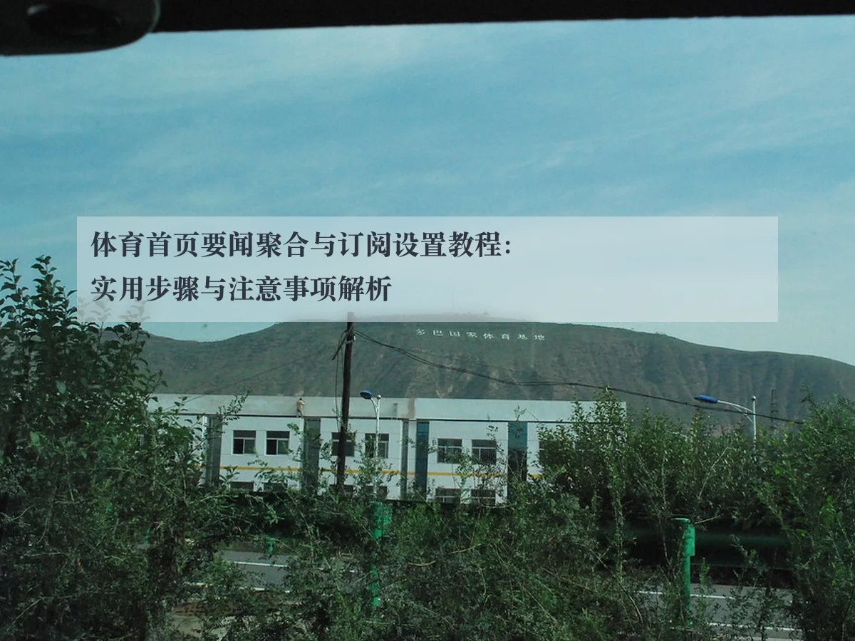 体育首页要闻聚合与订阅设置教程：实用步骤与注意事项解析